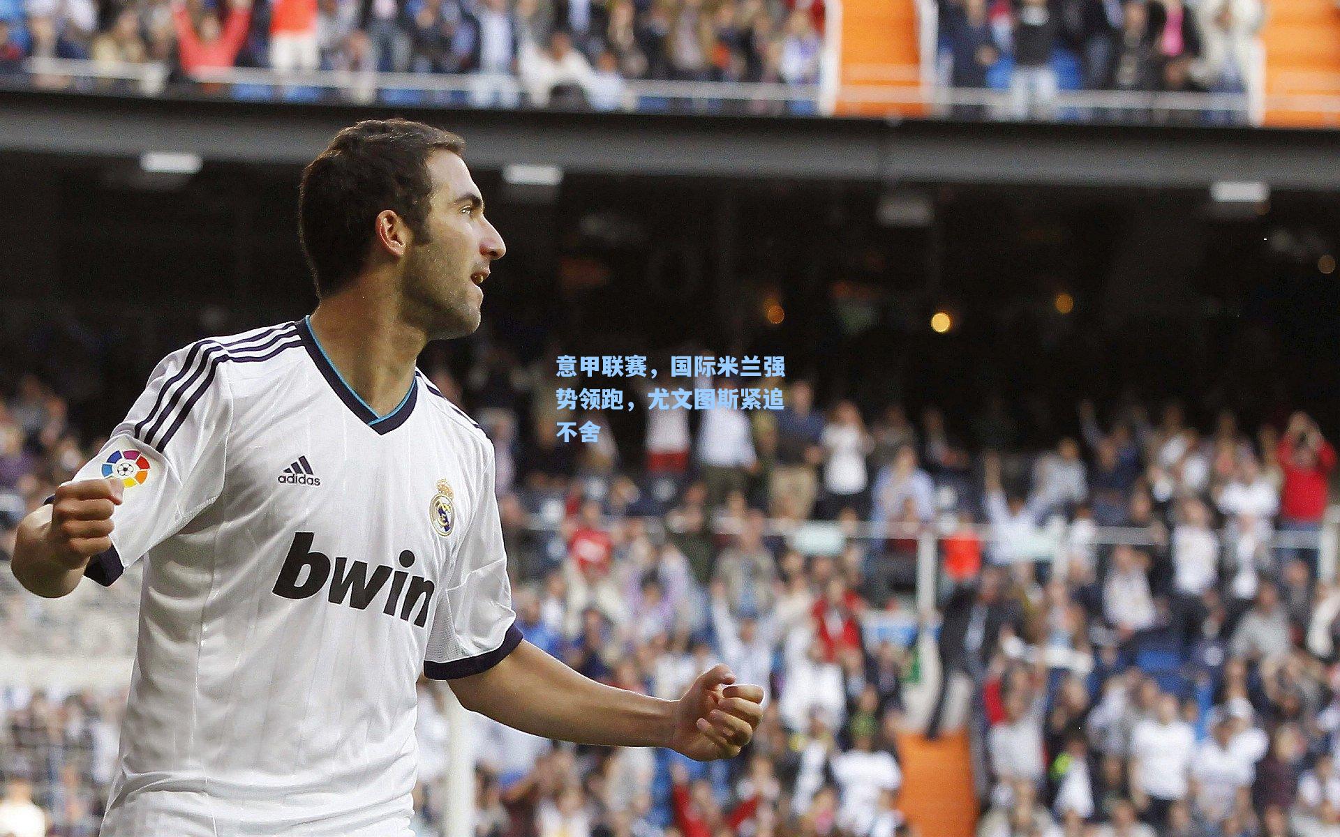 意甲联赛,国际米兰强势领跑,尤文图斯紧追不舍