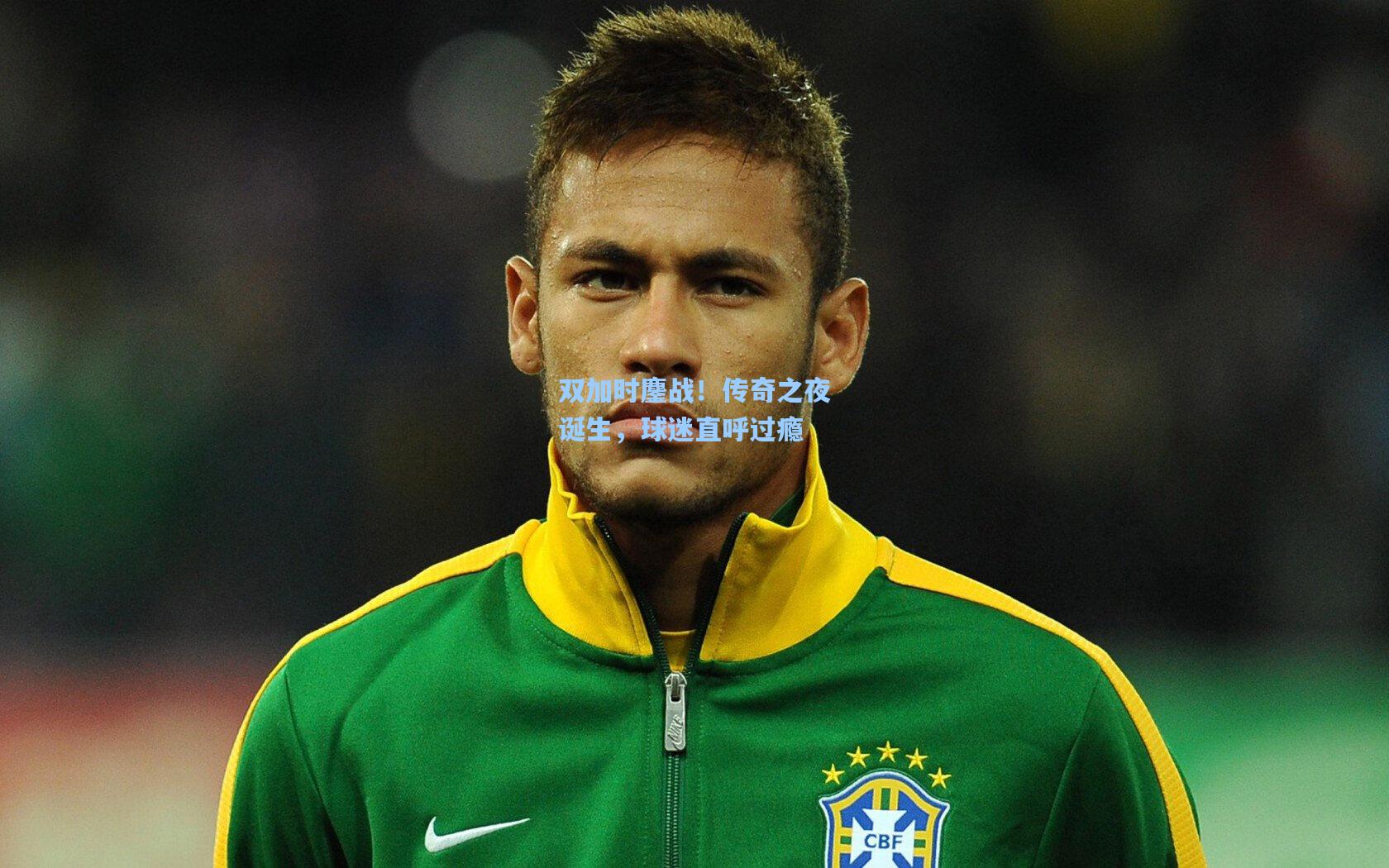 双加时鏖战！传奇之夜诞生，球迷直呼过瘾