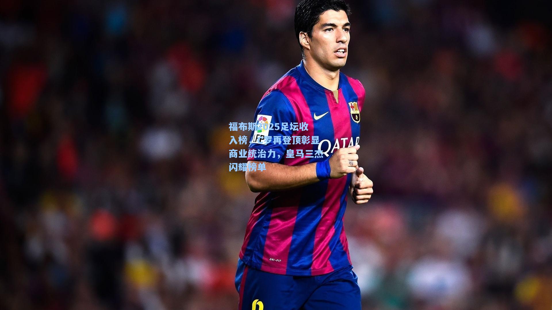 福布斯2025足坛收入榜,C罗再登顶彰显商业统治力,皇马三杰闪耀榜单