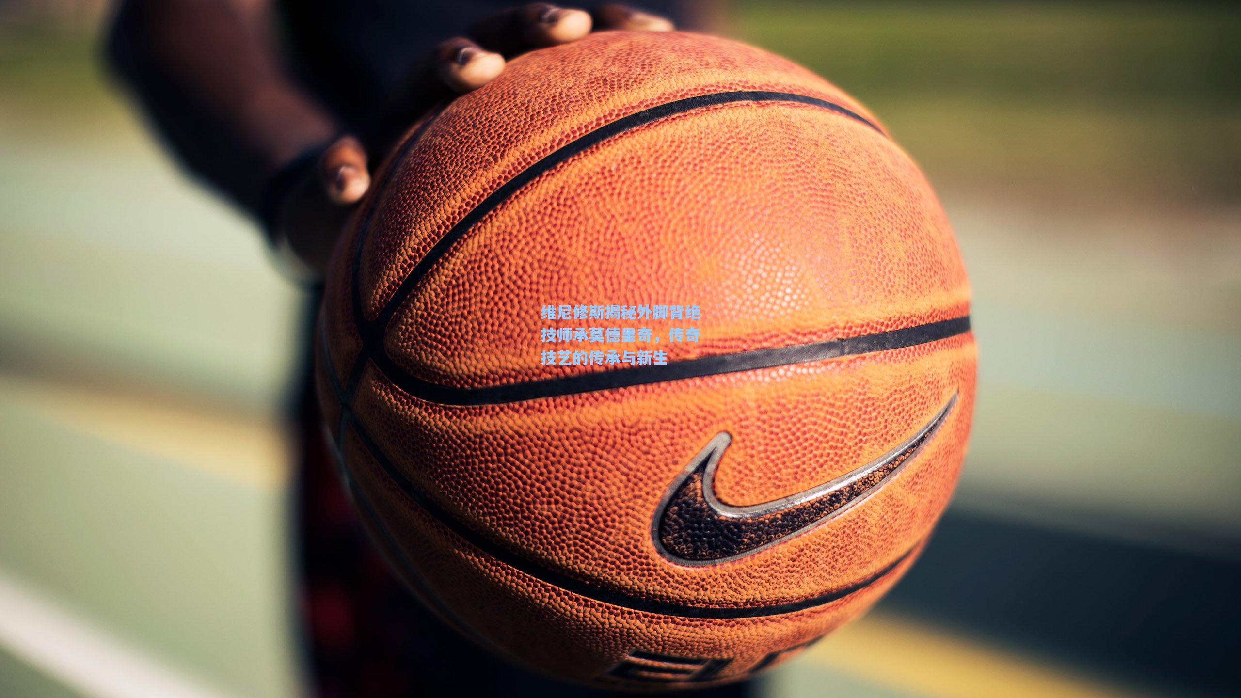 维尼修斯揭秘外脚背绝技师承莫德里奇,传奇技艺的传承与新生