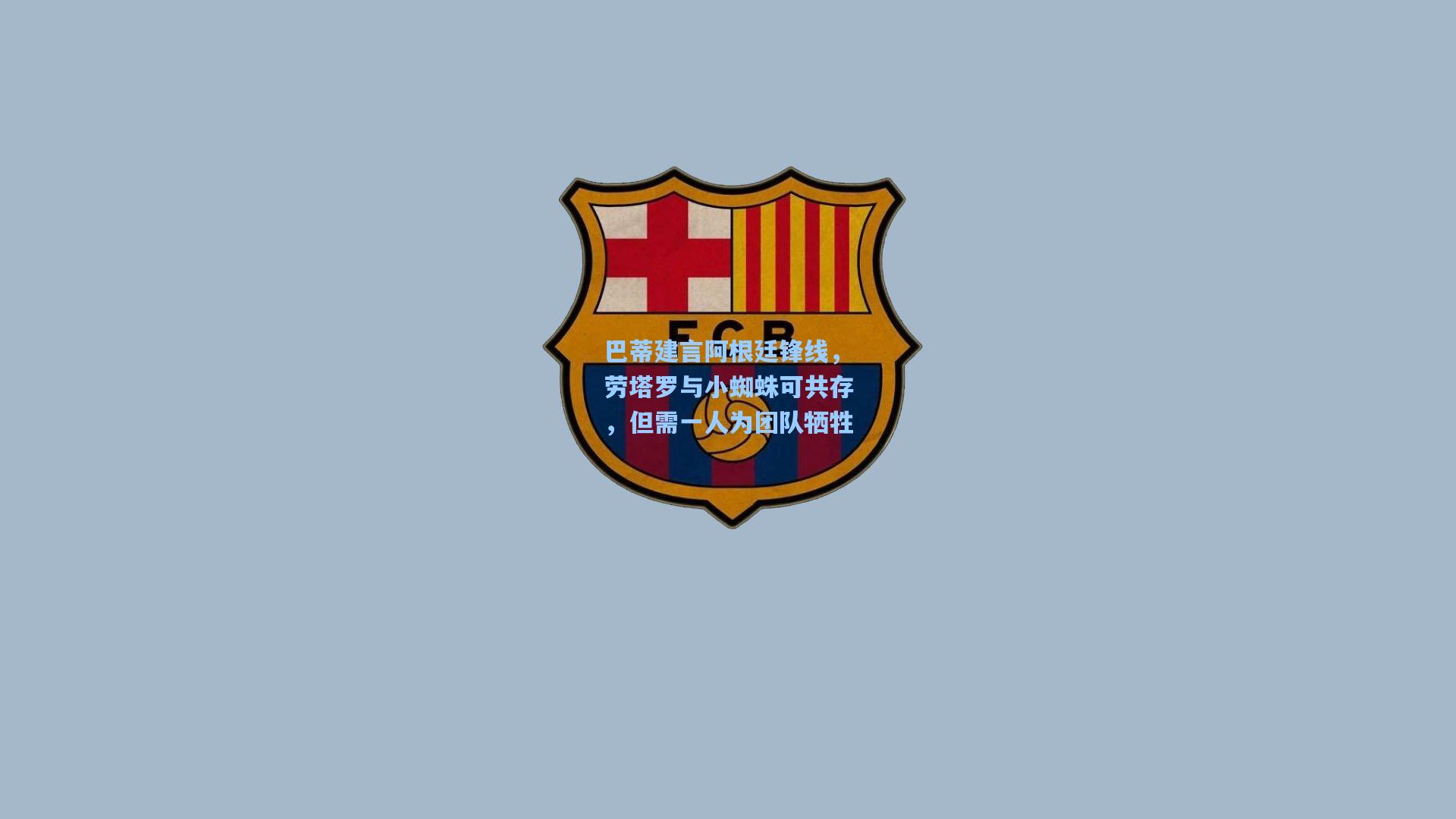 巴蒂建言阿根廷锋线,劳塔罗与小蜘蛛可共存,但需一人为团队牺牲