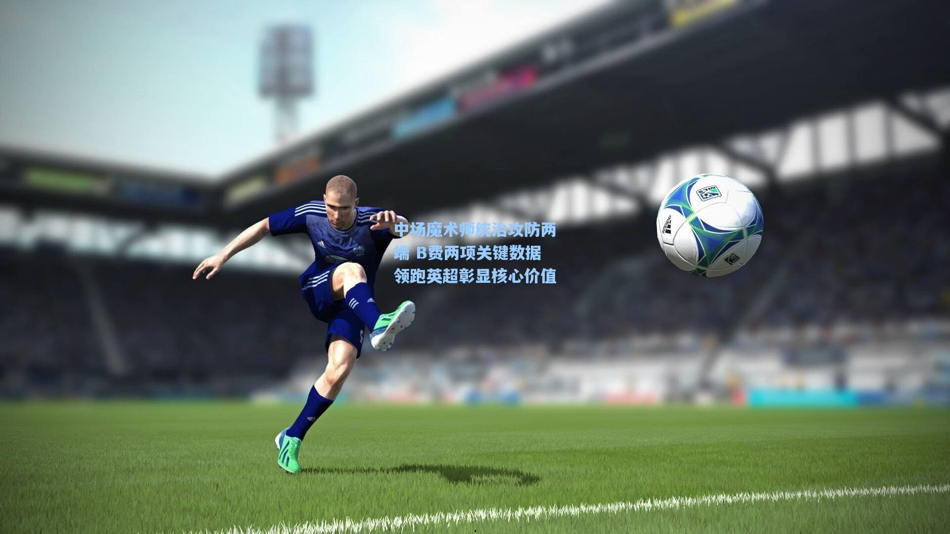 中场魔术师统治攻防两端 B费两项关键数据领跑英超彰显核心价值