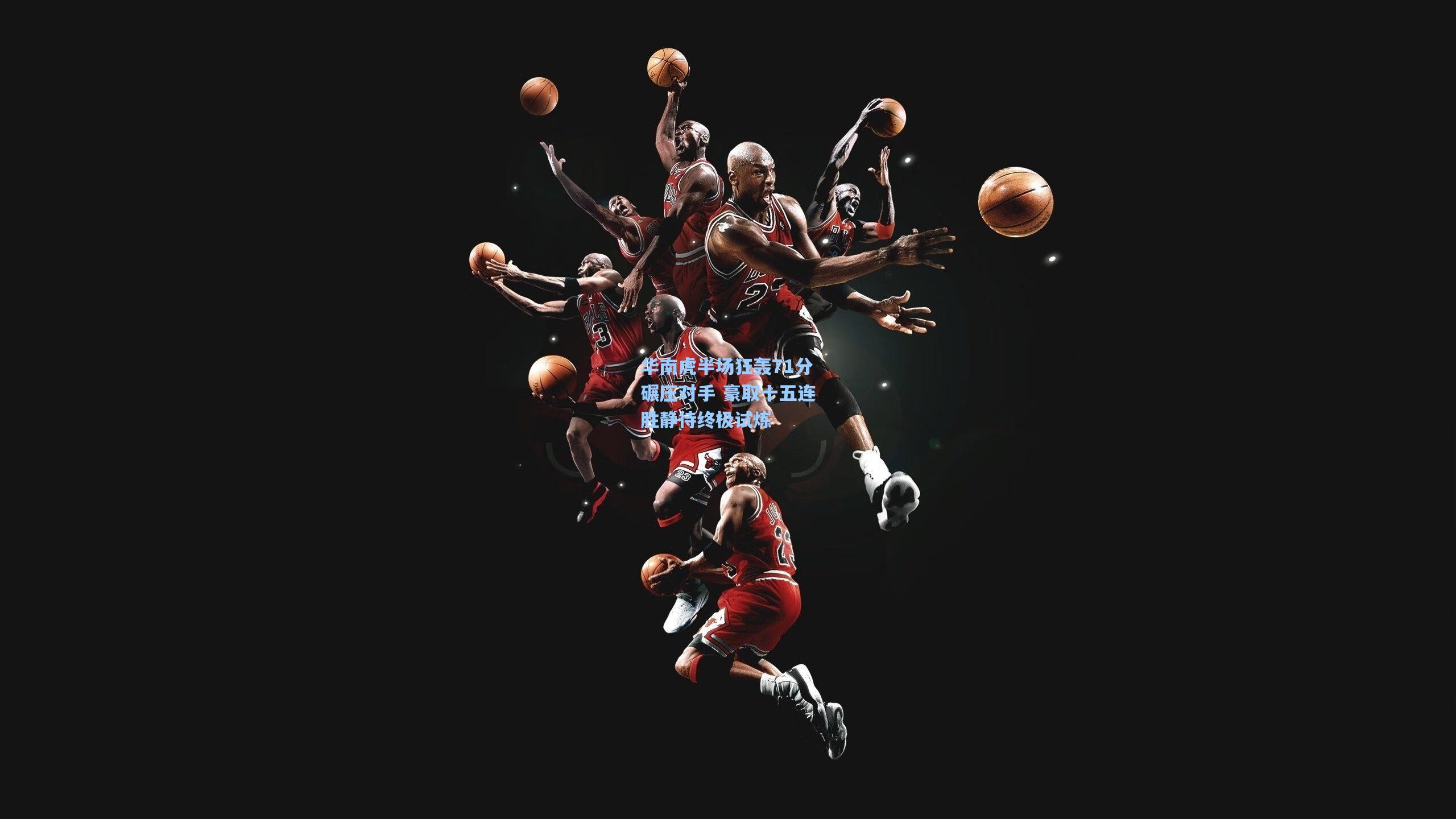 华南虎半场狂轰71分碾压对手 豪取十五连胜静待终极试炼