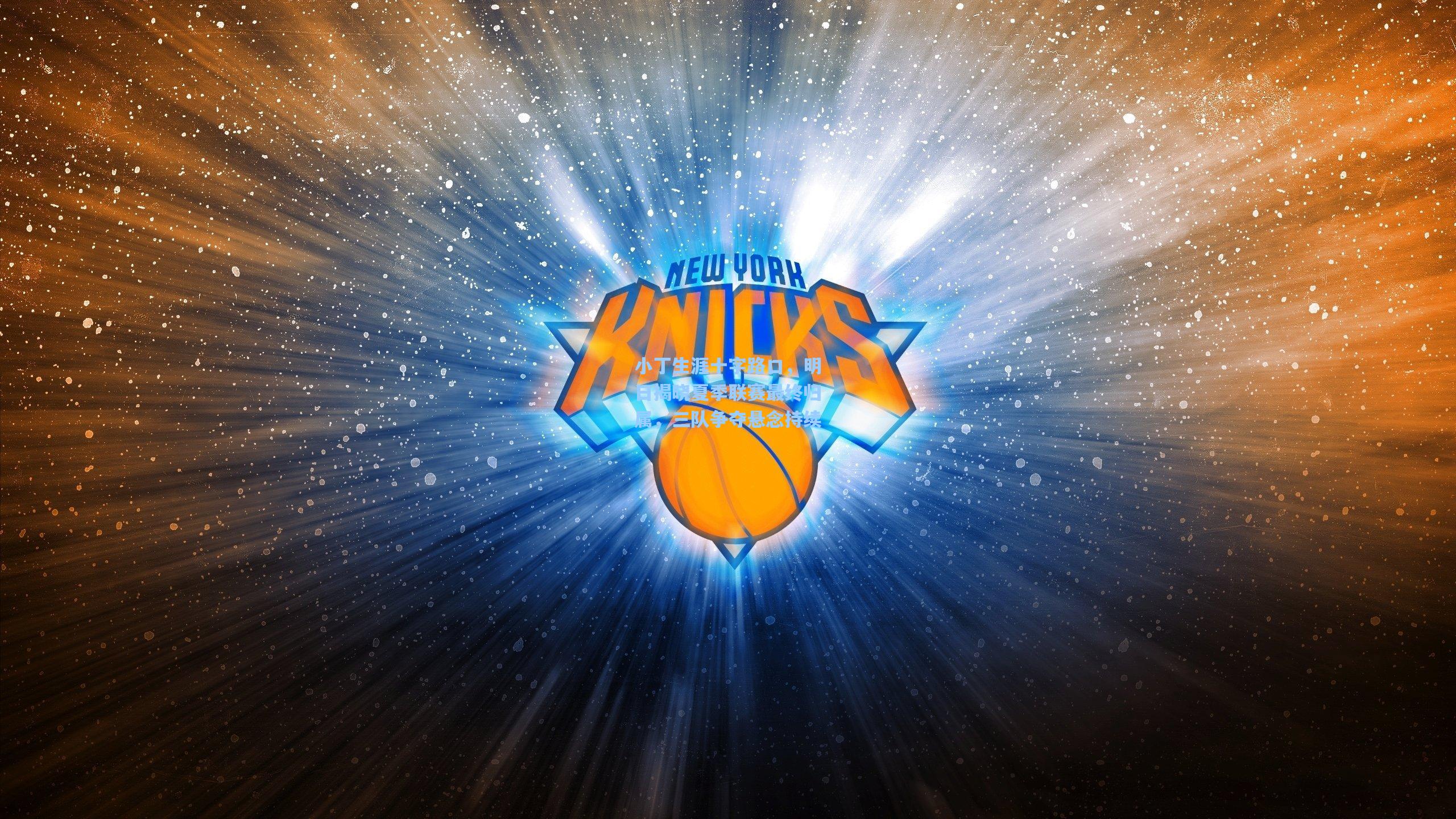 小丁生涯十字路口，明日揭晓夏季联赛最终归属，三队争夺悬念持续