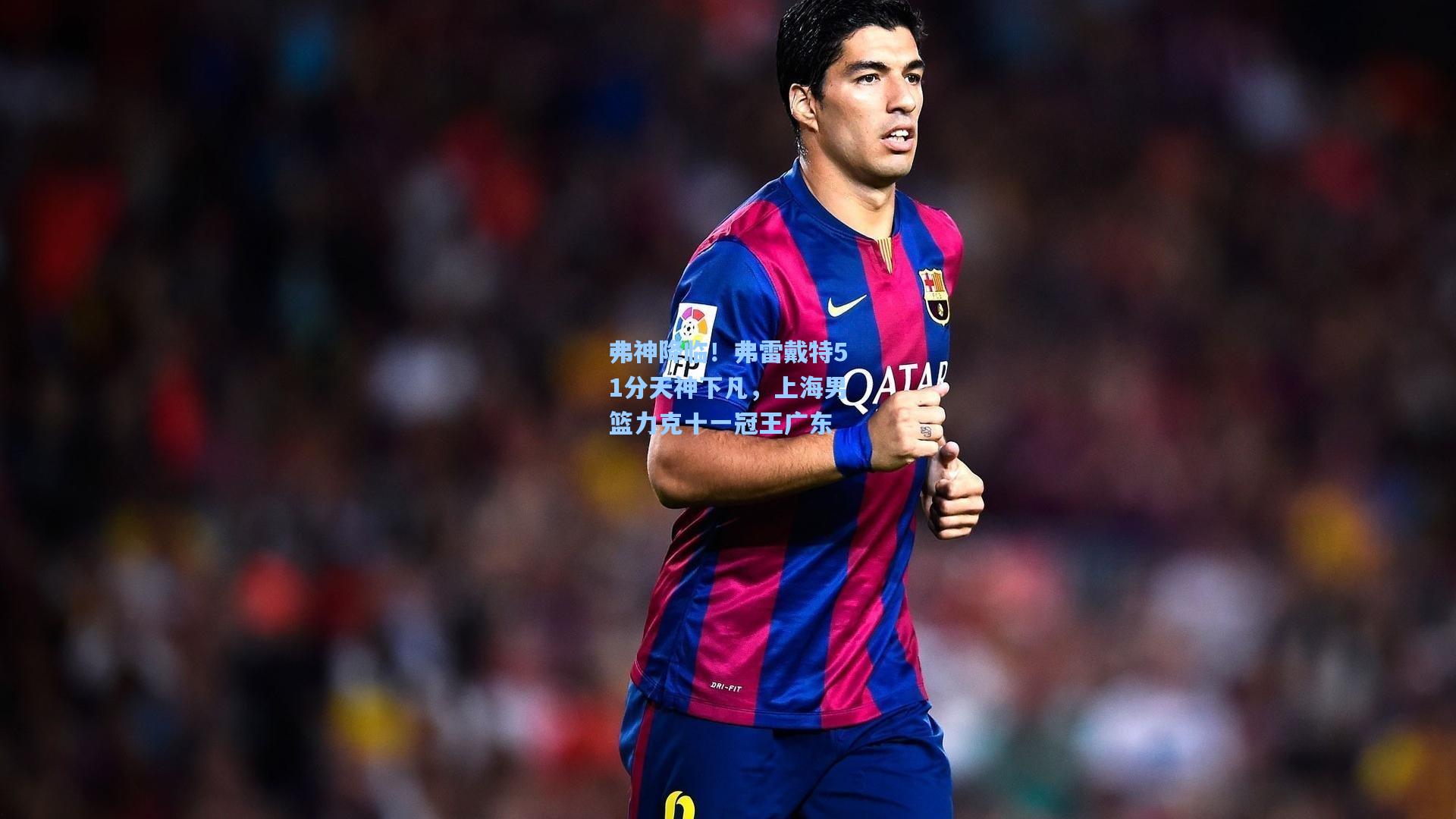 弗神降临！弗雷戴特51分天神下凡，上海男篮力克十一冠王广东