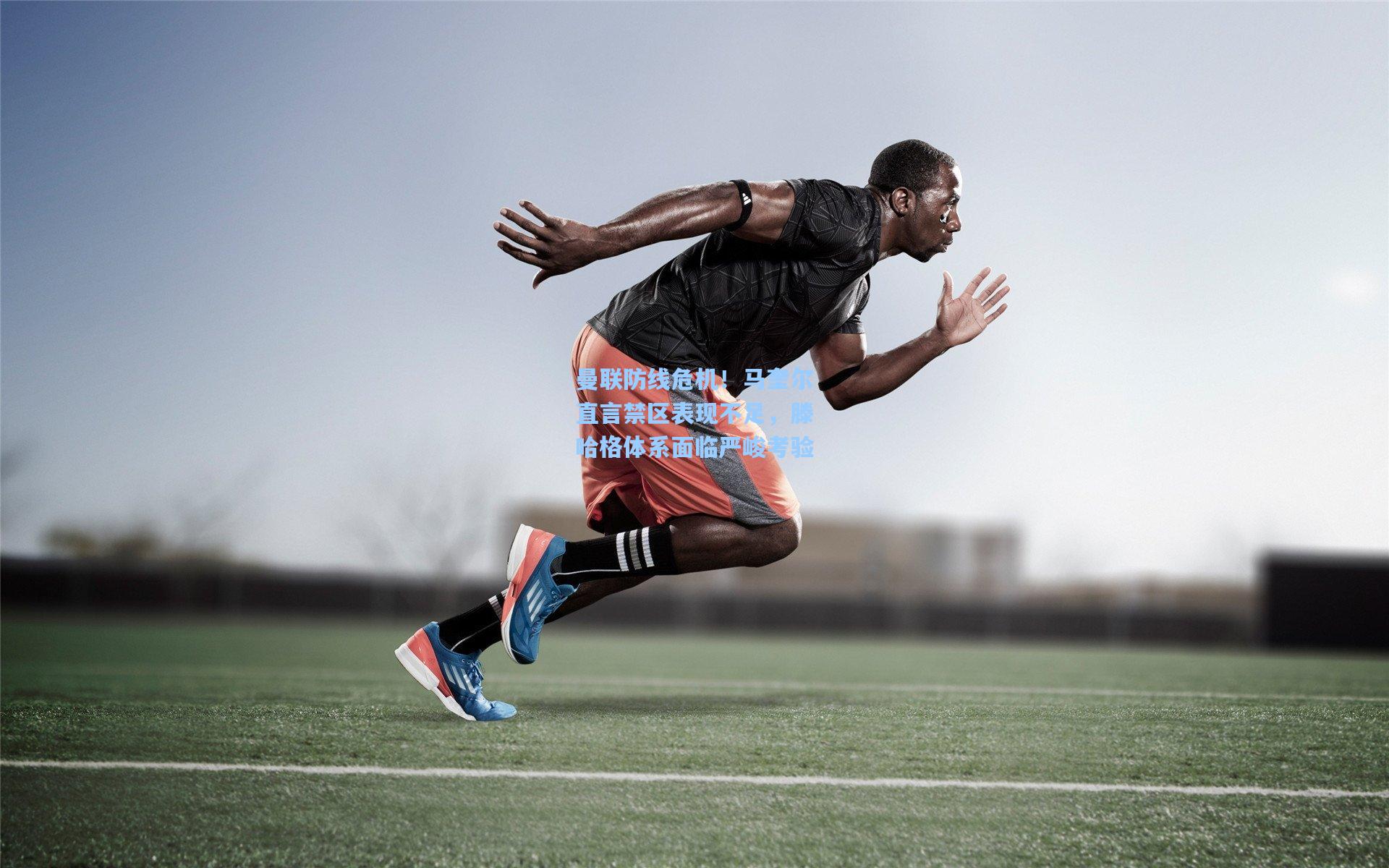 曼联防线危机！马奎尔直言禁区表现不足，滕哈格体系面临严峻考验