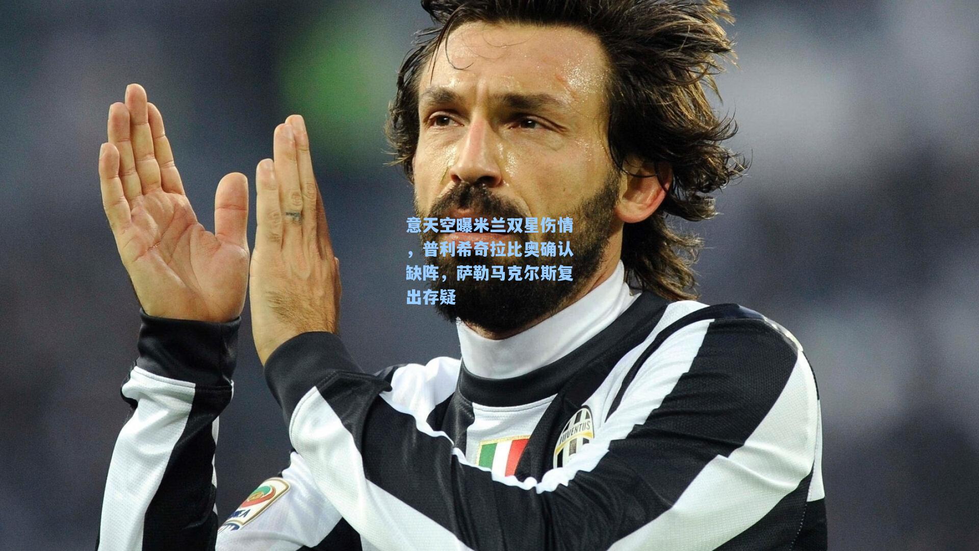 意天空曝米兰双星伤情，普利希奇拉比奥确认缺阵，萨勒马克尔斯复出存疑