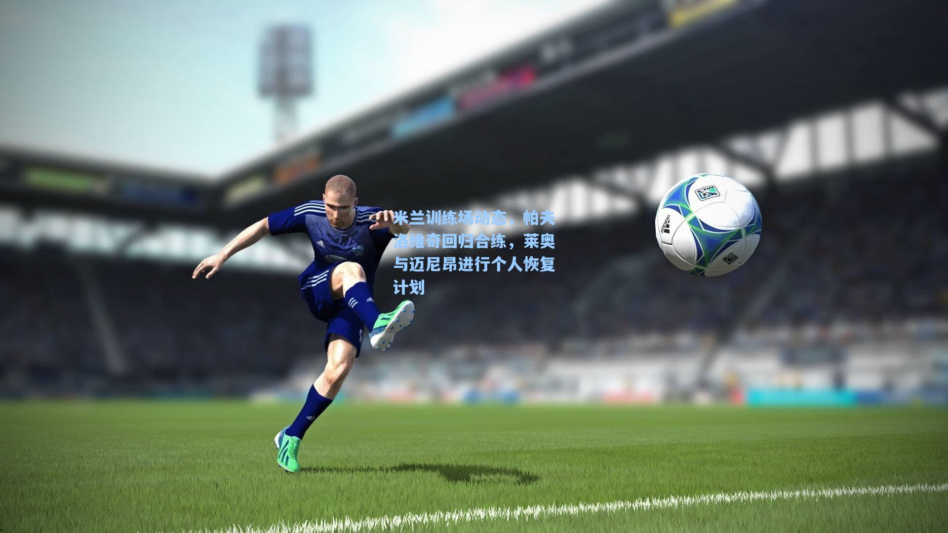米兰训练场动态，帕夫洛维奇回归合练，莱奥与迈尼昂进行个人恢复计划