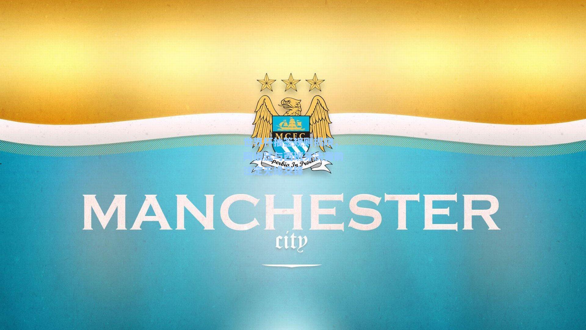 世界杯抽签规则揭晓，阿根廷与西班牙决赛前注定无缘交锋