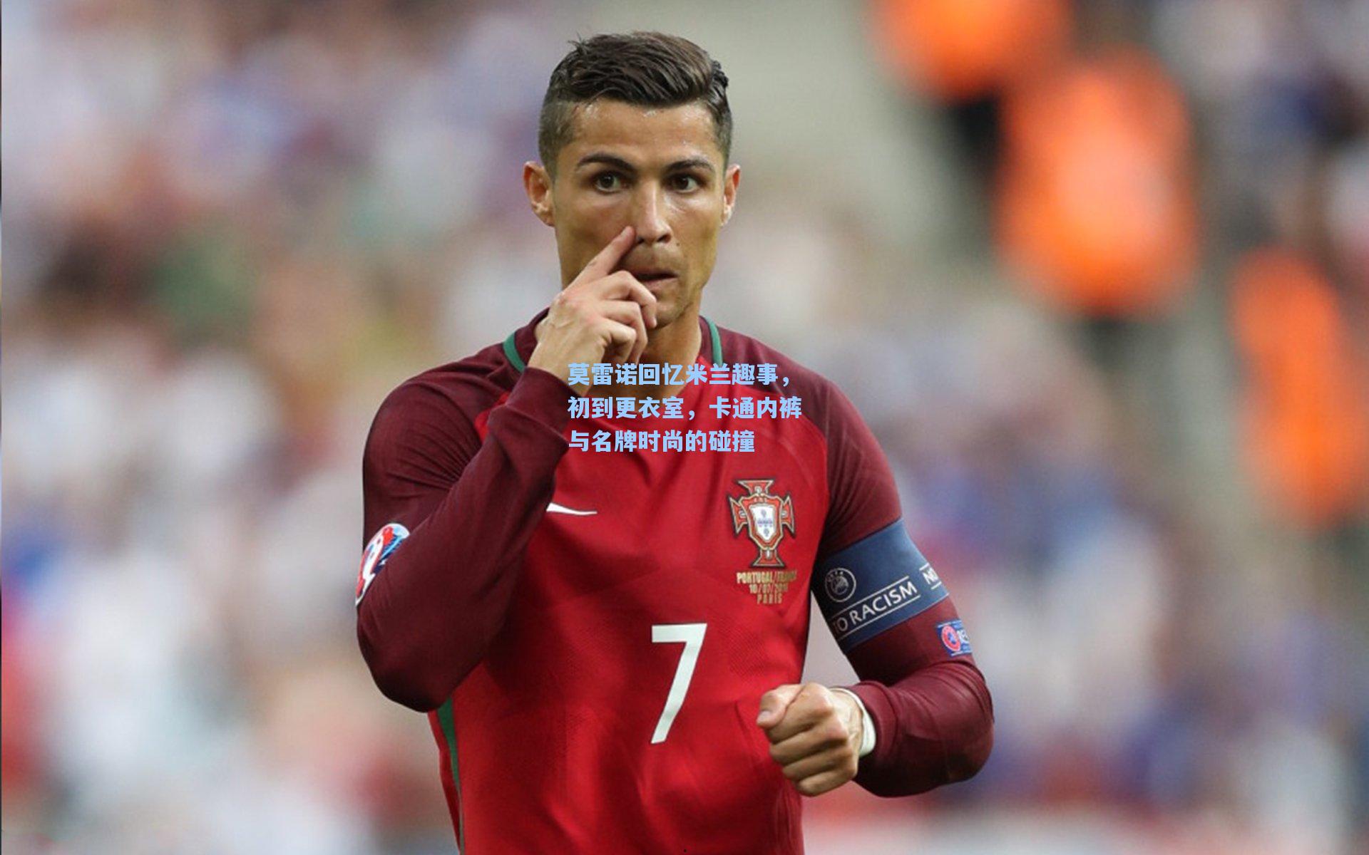 莫雷诺回忆米兰趣事，初到更衣室，卡通内裤与名牌时尚的碰撞