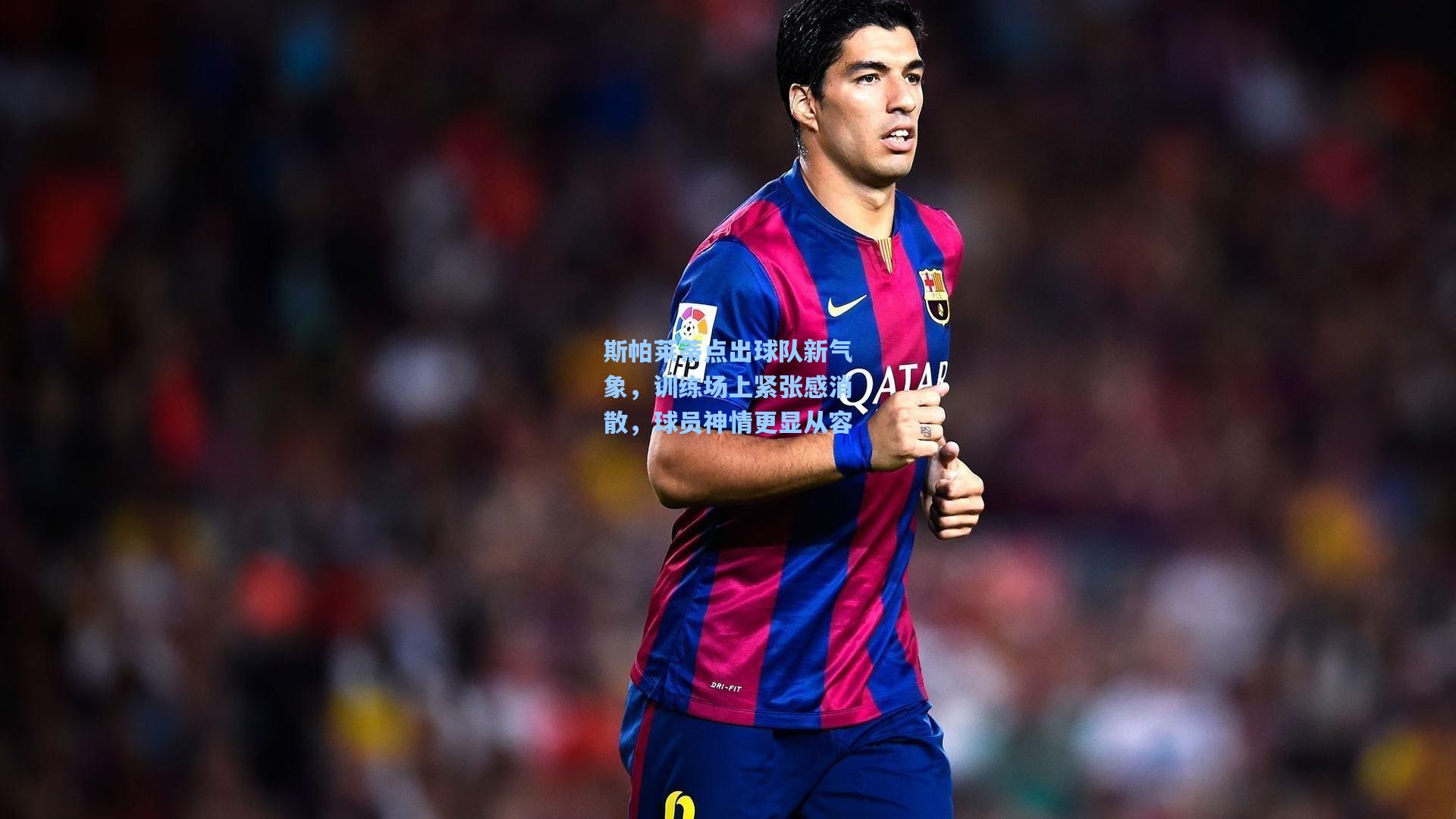 斯帕莱蒂点出球队新气象，训练场上紧张感消散，球员神情更显从容