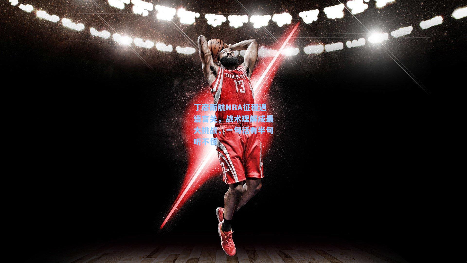 丁彦雨航NBA征程遇语言关，战术理解成最大挑战，一句话有半句听不懂