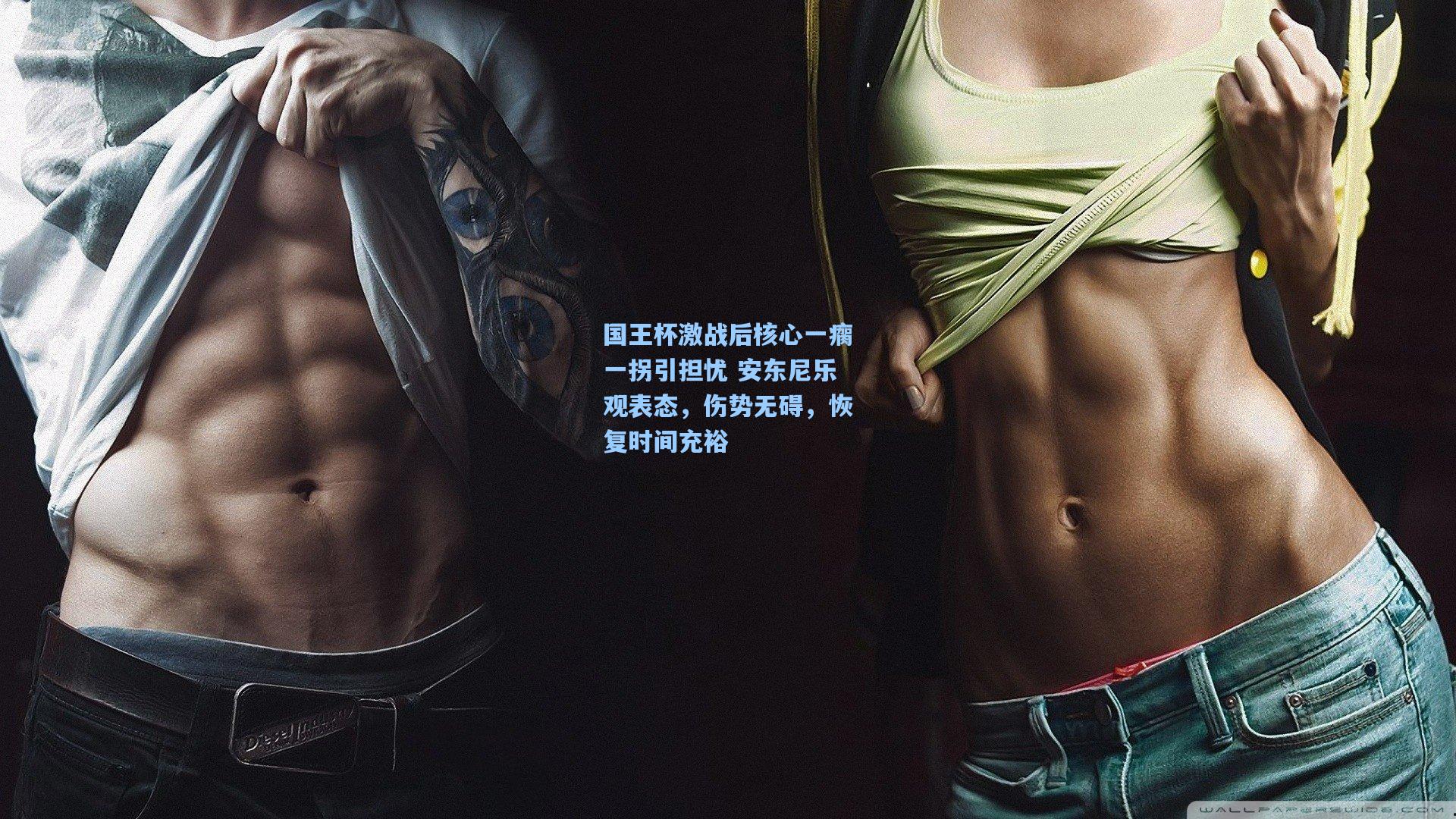 国王杯激战后核心一瘸一拐引担忧 安东尼乐观表态，伤势无碍，恢复时间充裕