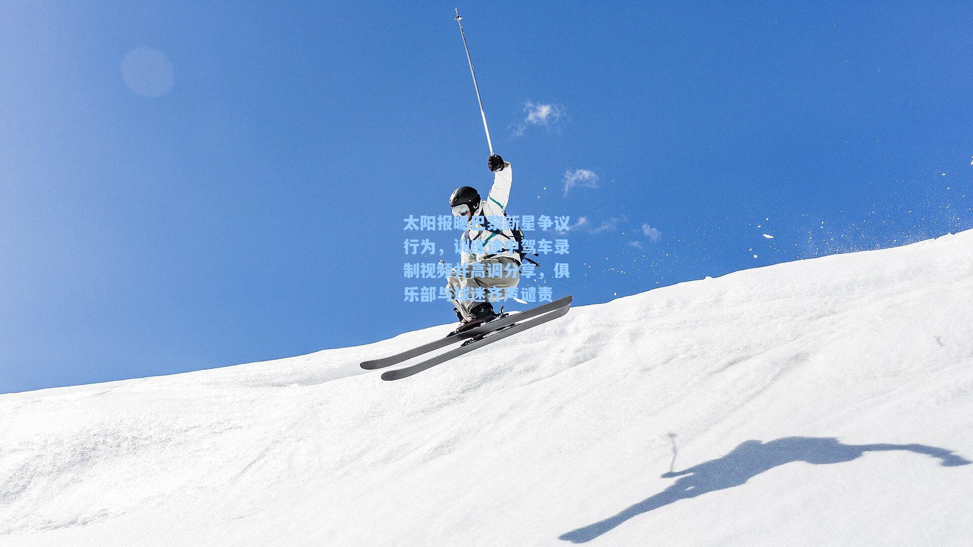 太阳报曝巴黎新星争议行为,训练途中驾车录制视频并高调分享,俱乐部与球迷齐声谴责