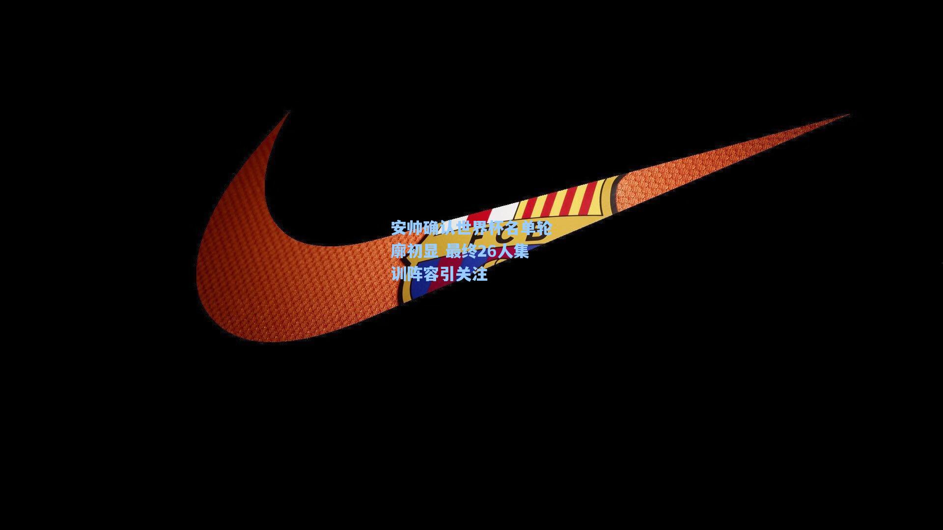 安帅确认世界杯名单轮廓初显 最终26人集训阵容引关注