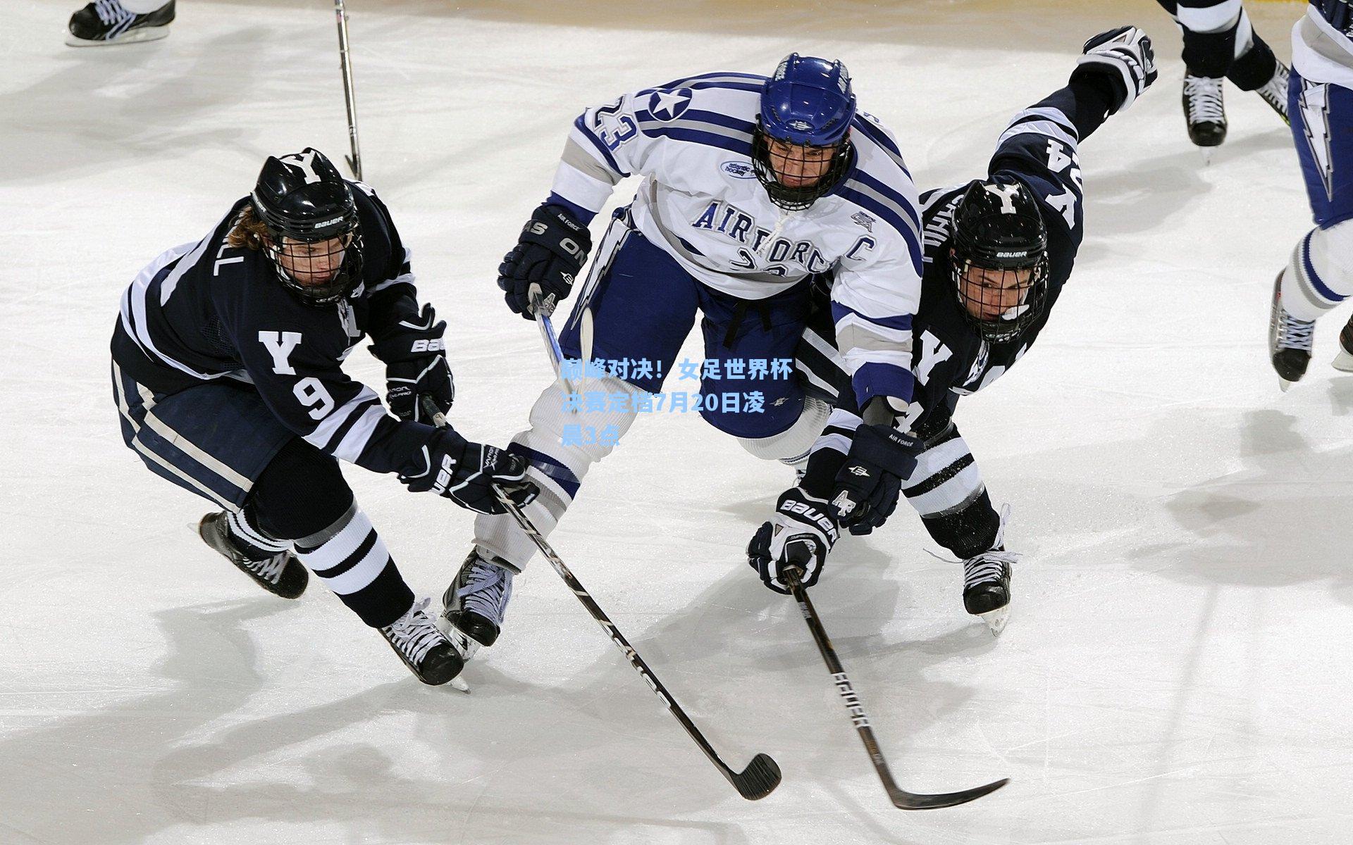 巅峰对决！女足世界杯决赛定档7月20日凌晨3点