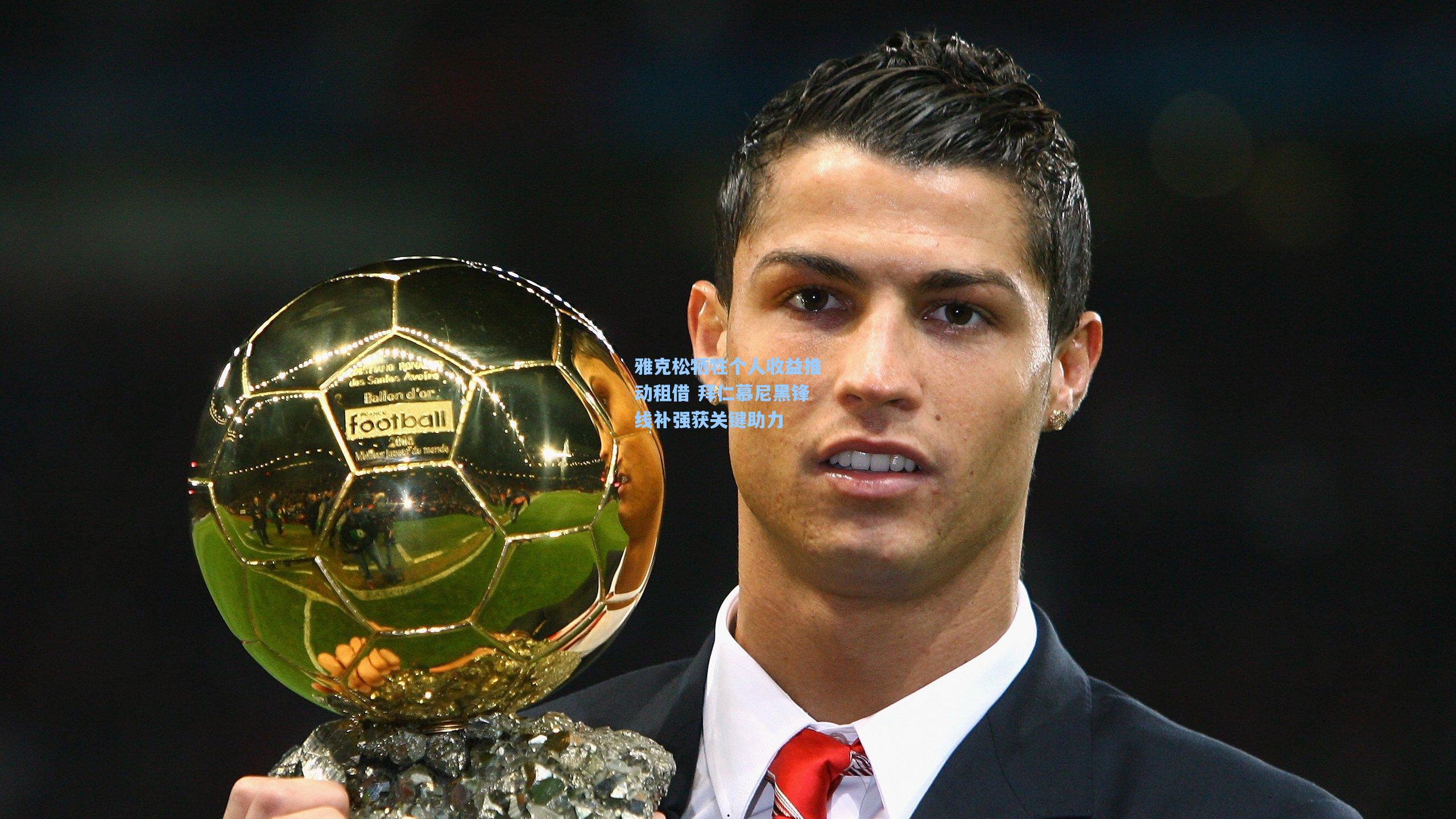 雅克松牺牲个人收益推动租借 拜仁慕尼黑锋线补强获关键助力