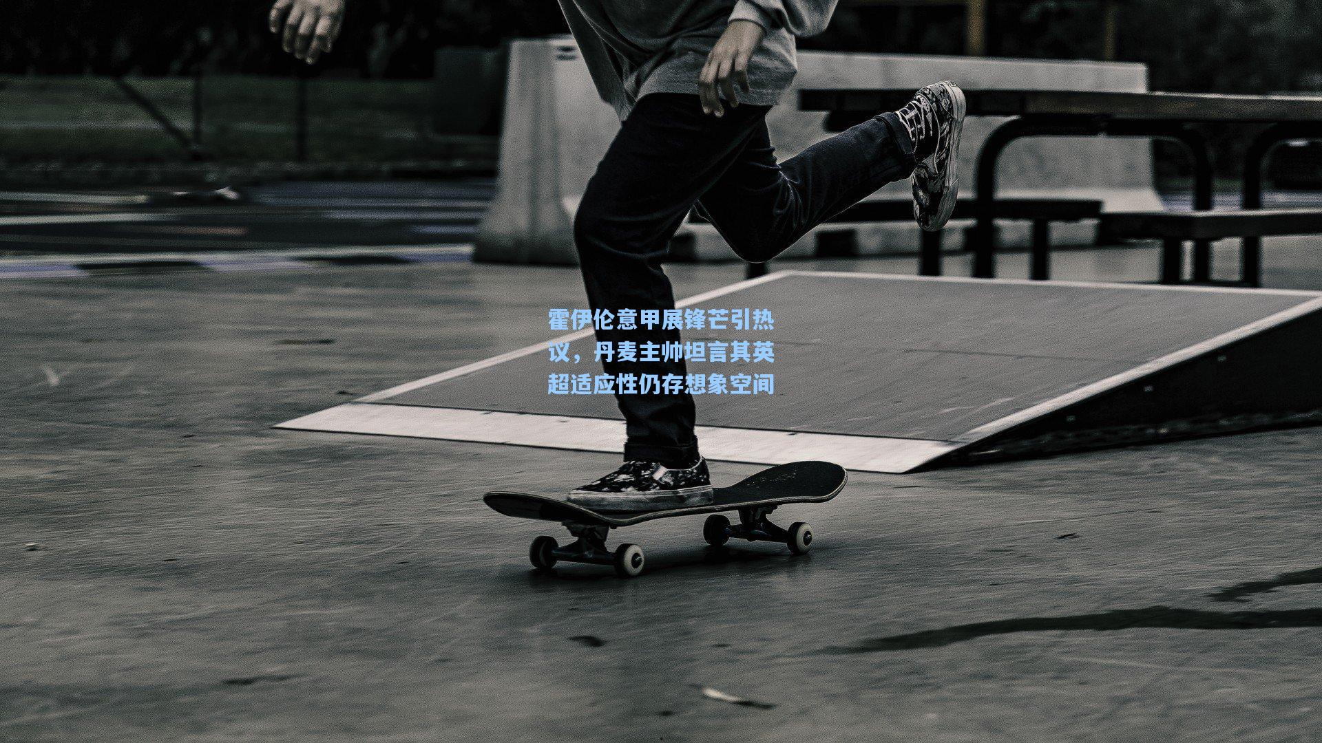 霍伊伦意甲展锋芒引热议,丹麦主帅坦言其英超适应性仍存想象空间