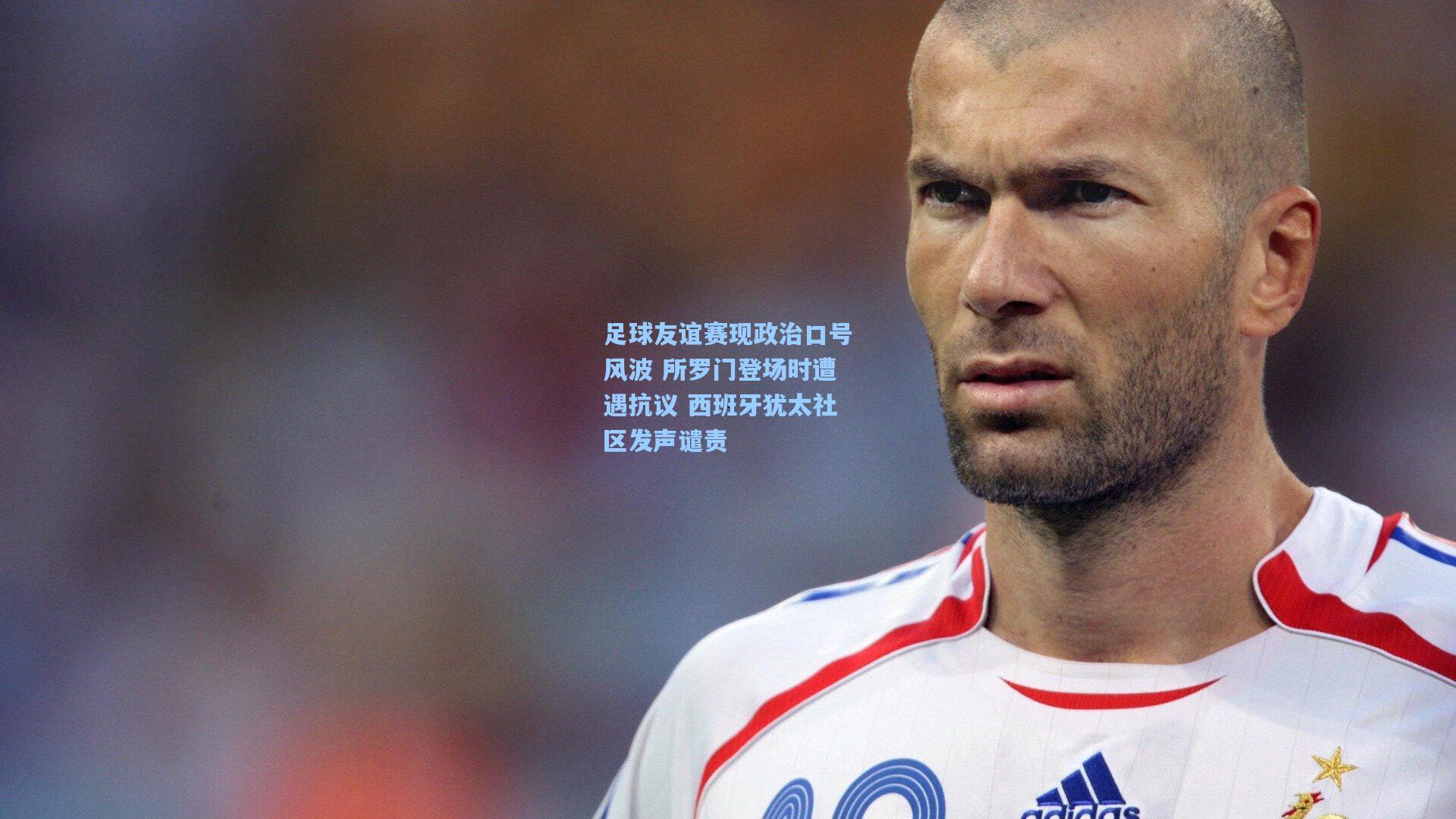 足球友谊赛现政治口号风波 所罗门登场时遭遇抗议 西班牙犹太社区发声谴责