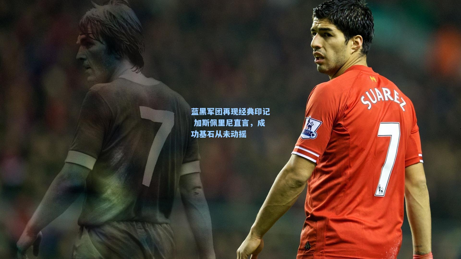 蓝黑军团再现经典印记 加斯佩里尼直言，成功基石从未动摇