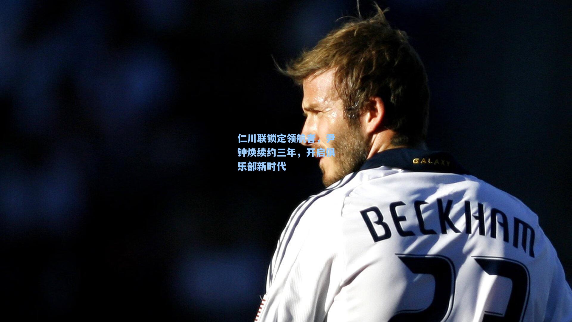 仁川联锁定领航者，尹钟焕续约三年，开启俱乐部新时代