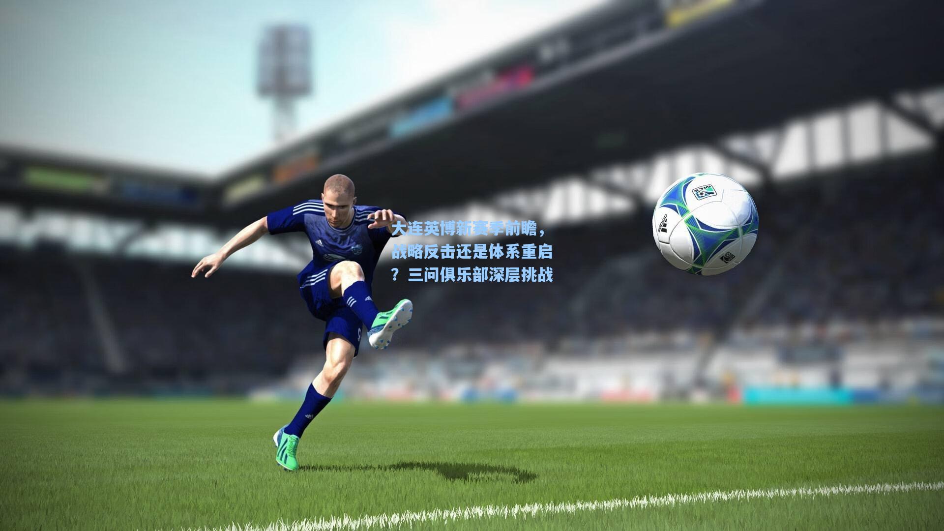 大连英博新赛季前瞻,战略反击还是体系重启?三问俱乐部深层挑战