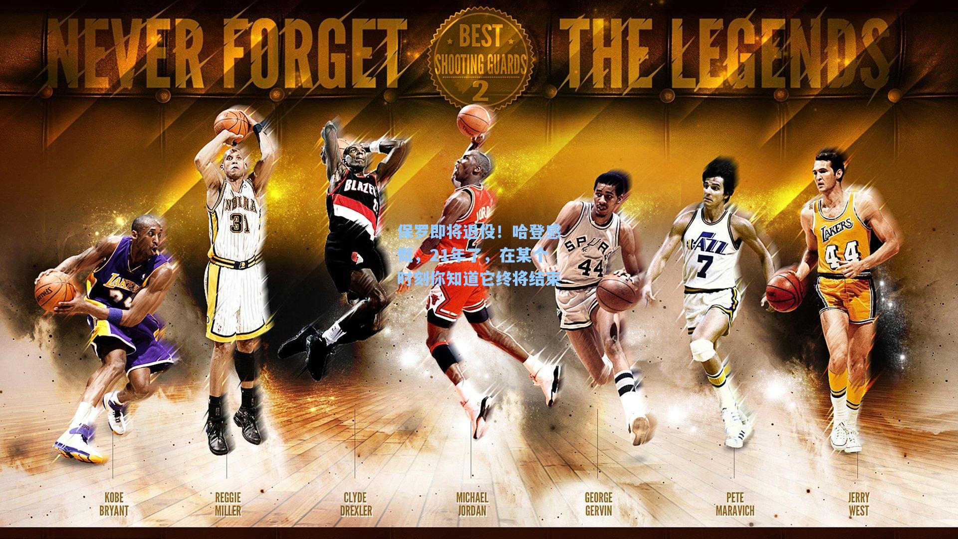 保罗即将退役！哈登感慨，21年了，在某个时刻你知道它终将结束