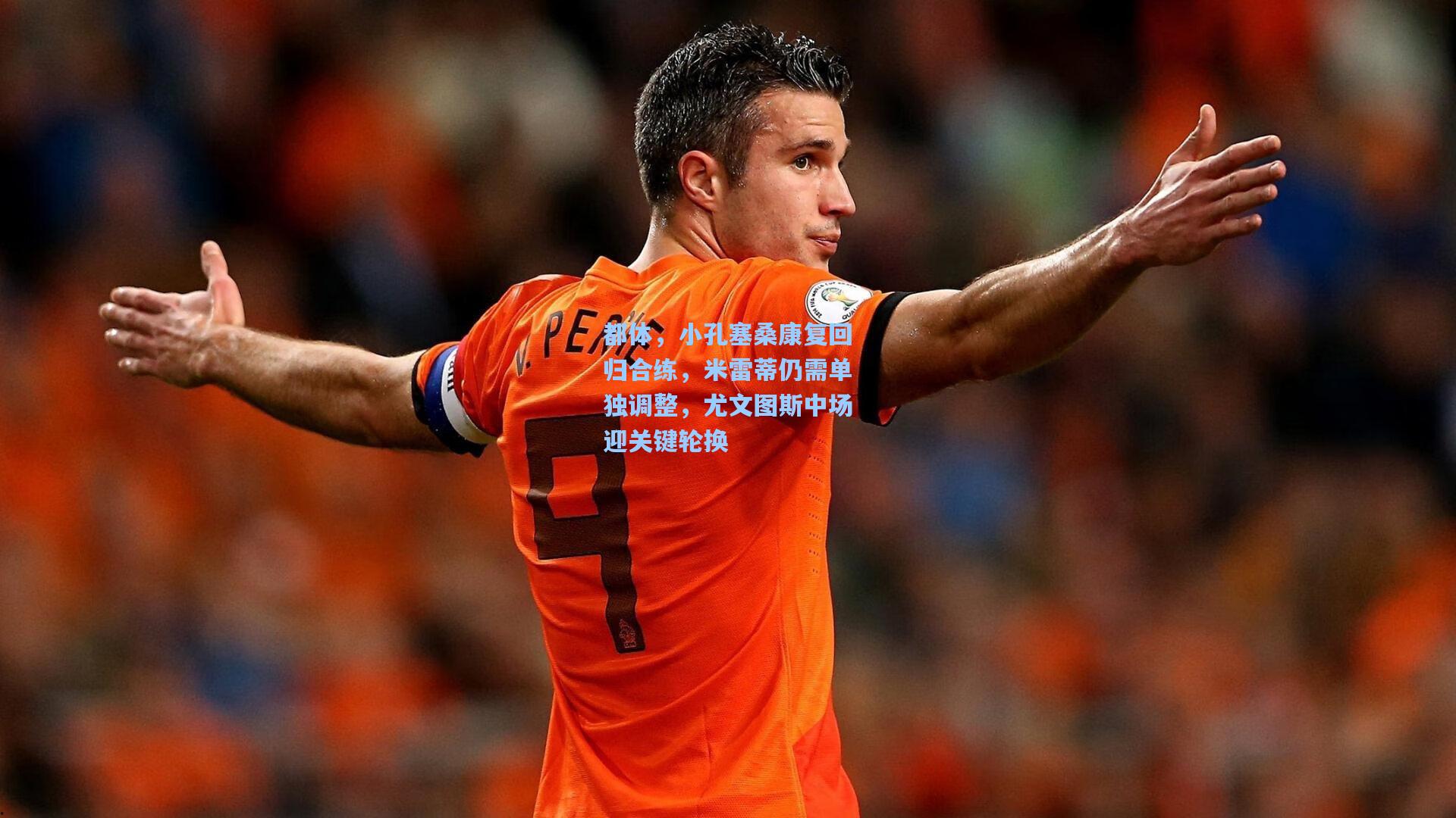 都体,小孔塞桑康复回归合练,米雷蒂仍需单独调整,尤文图斯中场迎关键轮换