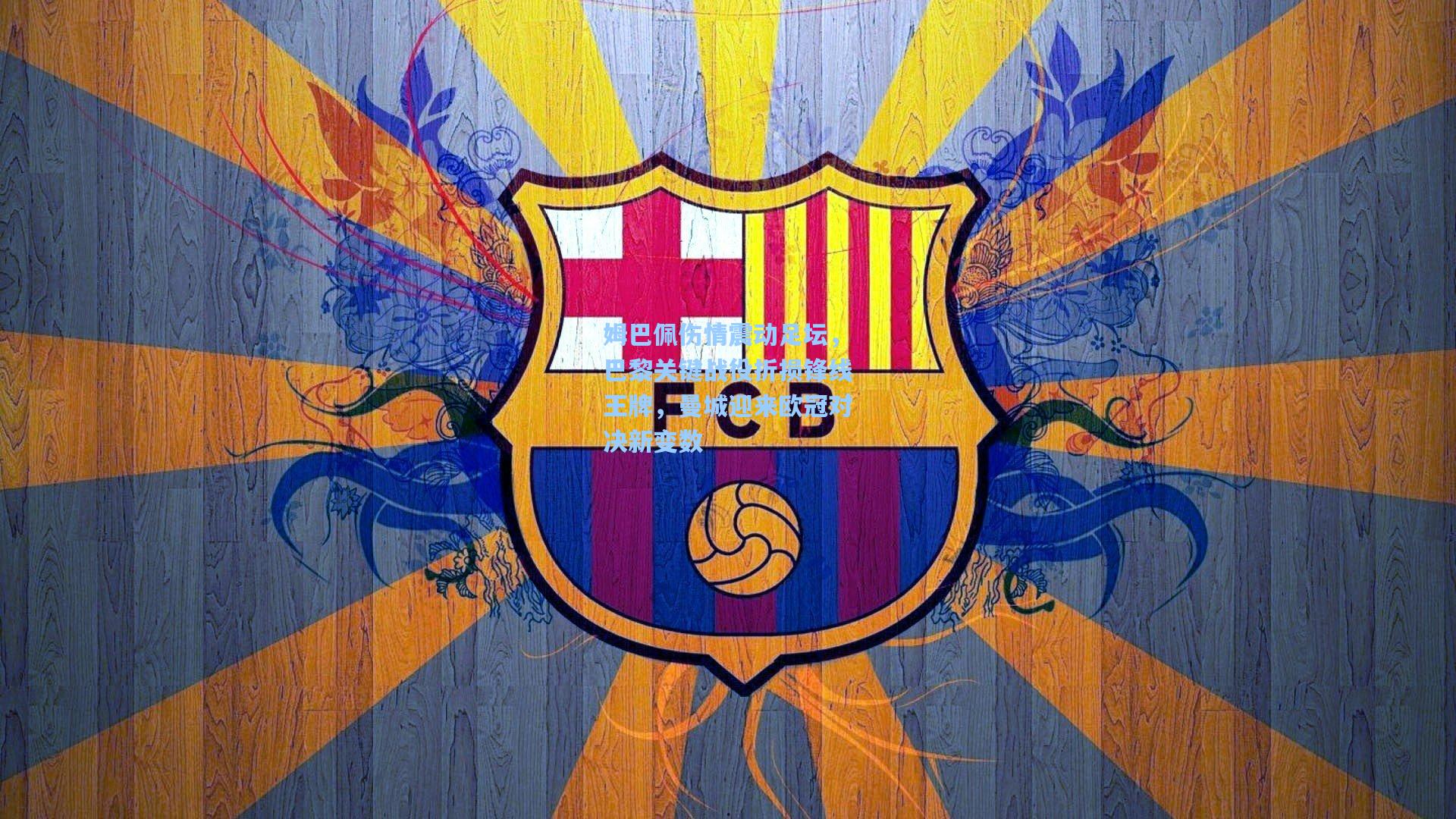 姆巴佩伤情震动足坛,巴黎关键战役折损锋线王牌,曼城迎来欧冠对决新变数