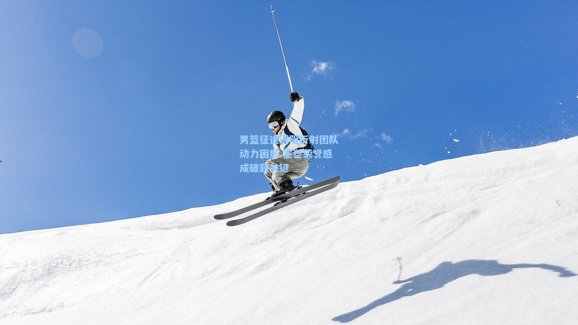 男篮征途遇阻折射团队动力困局 重塑荣誉感成破题关键